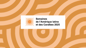 Focus sur les Semaines de l’Amérique latine et des Caraïbes 2025